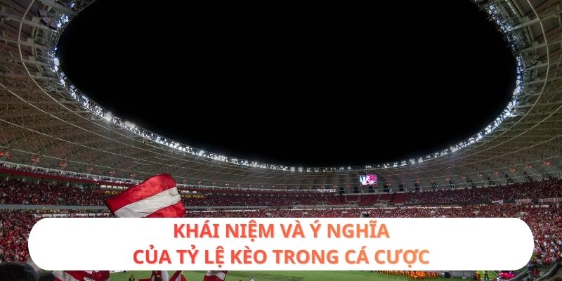 Khái niệm và ý nghĩa của tỷ lệ kèo trong cá cược