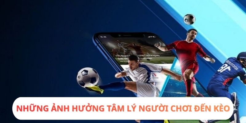 Những ảnh hưởng tâm lý người chơi đến kèo