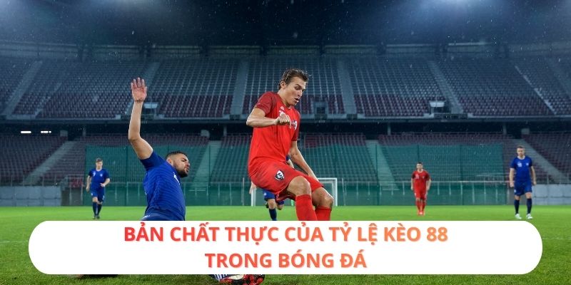 Bản chất thực của tỷ lệ kèo 88 trong bóng đá