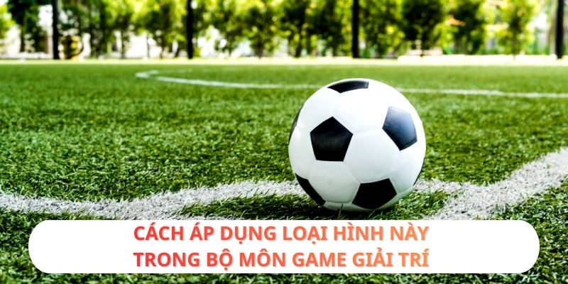 Cách áp dụng loại hình này trong bộ môn game giải trí