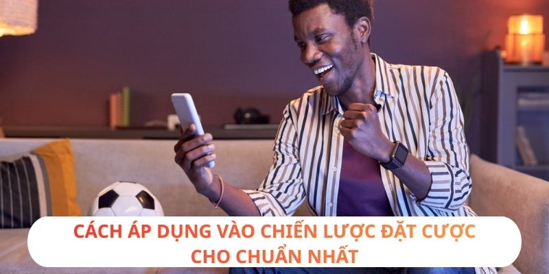 Cách áp dụng vào chiến lược đặt cược cho chuẩn nhất