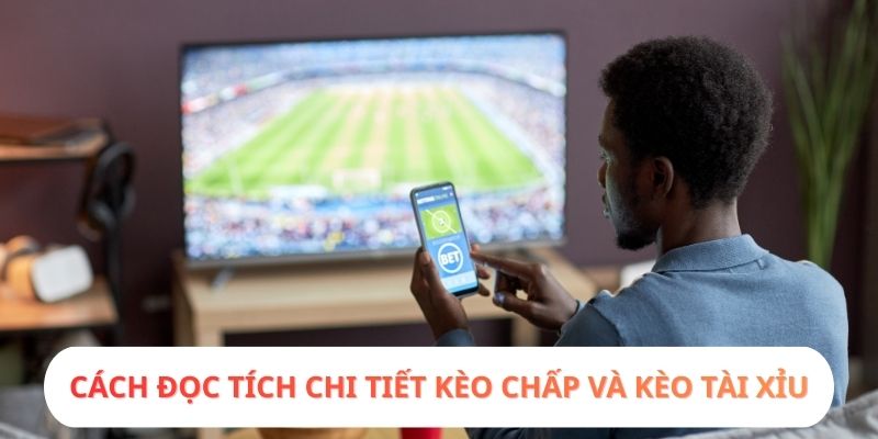 Cách đọc tích chi tiết kèo chấp và kèo tài xỉu