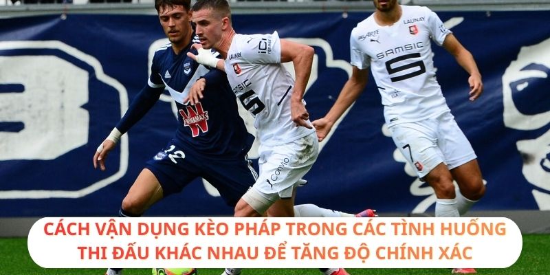 Cách vận dụng kèo Pháp trong các tình huống thi đấu khác nhau để tăng độ chính xác