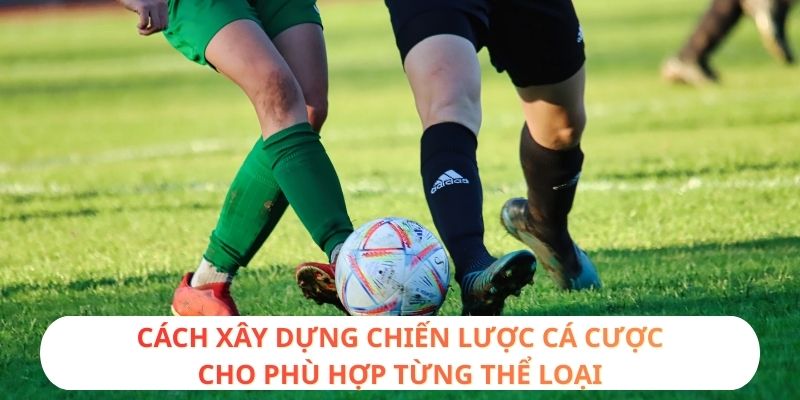 Cách xây dựng chiến lược cá cược cho phù hợp từng thể loại