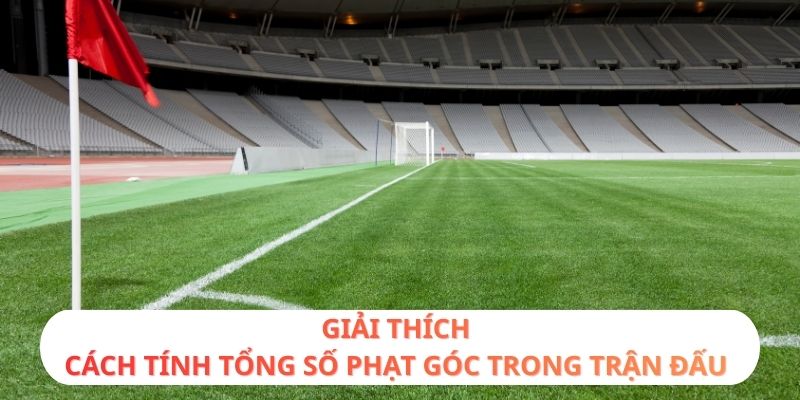 Giải thích cách tính tổng số phạt góc trong trận đấu