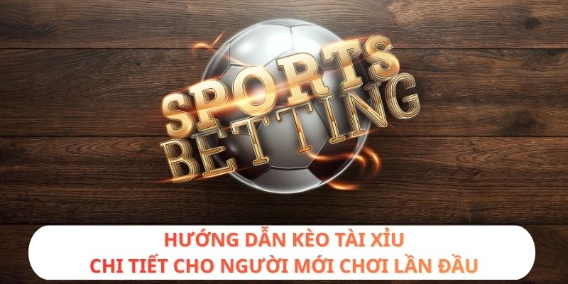 Hướng dẫn kèo Tài Xỉu