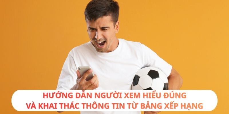 Hướng dẫn người xem hiểu đúng và khai thác thông tin từ bảng xếp hạng