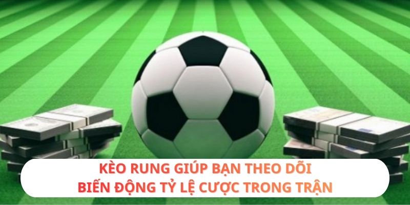 Kèo rung giúp bạn theo dõi biến động tỷ lệ cược trong trận